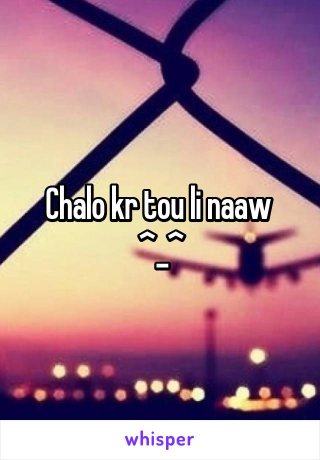 Chalo kr tou li naaw 
^_^