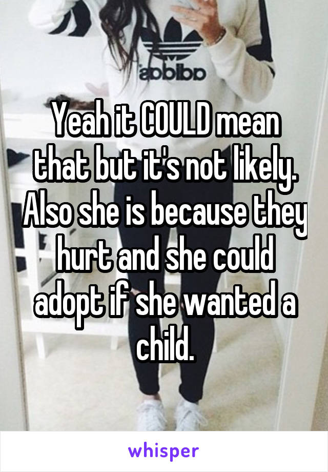 Yeah it COULD mean that but it's not likely. Also she is because they hurt and she could adopt if she wanted a child.