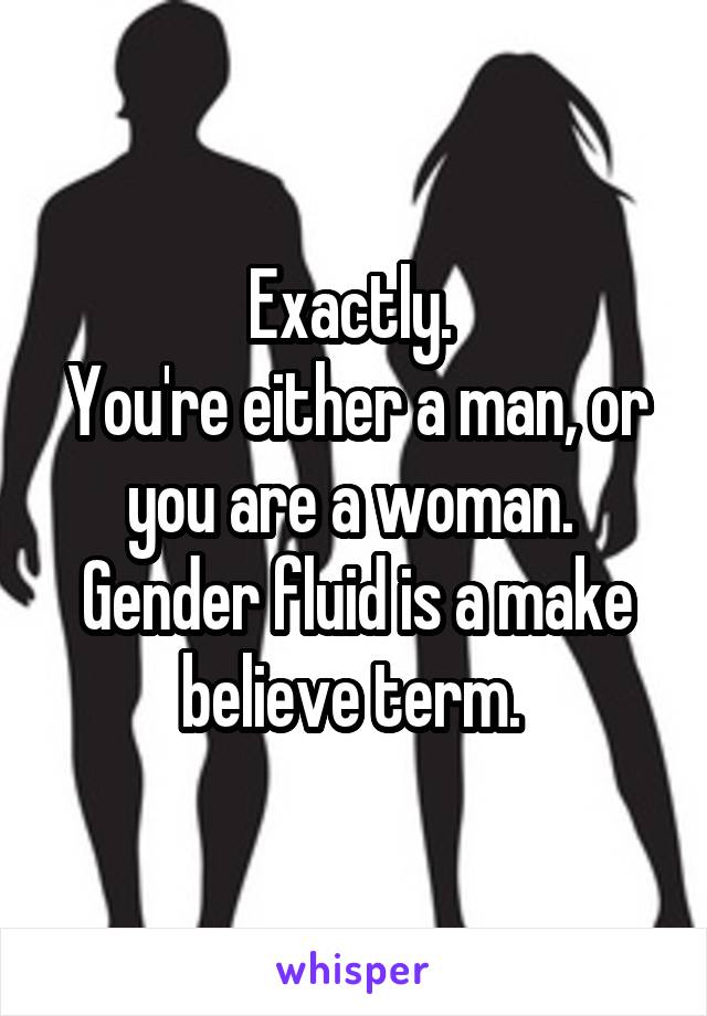 Exactly. 
You're either a man, or you are a woman. 
Gender fluid is a make believe term. 