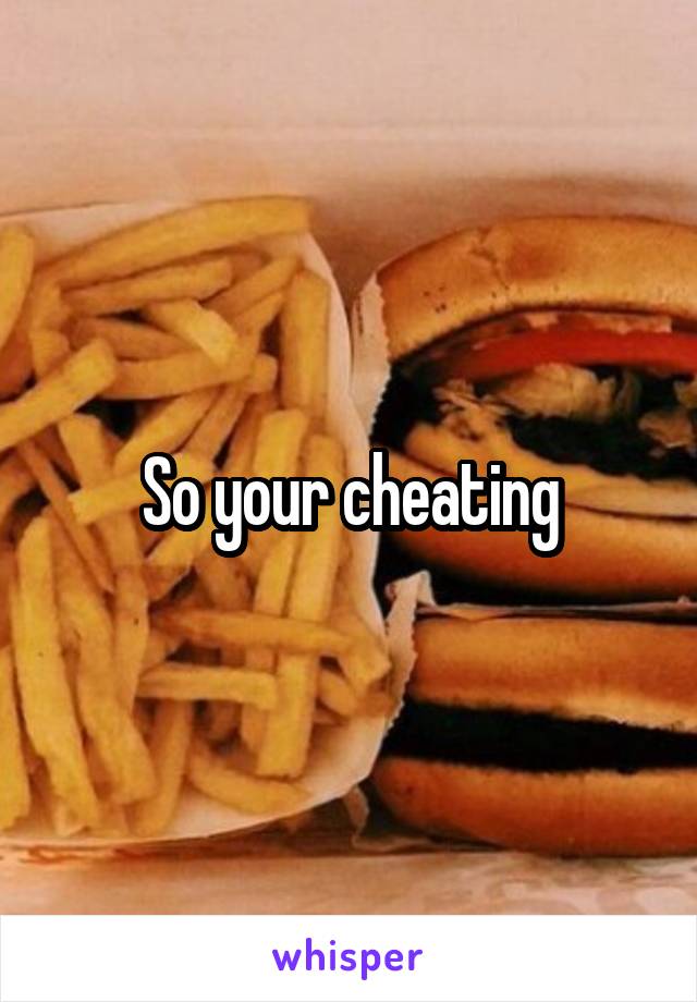 So your cheating