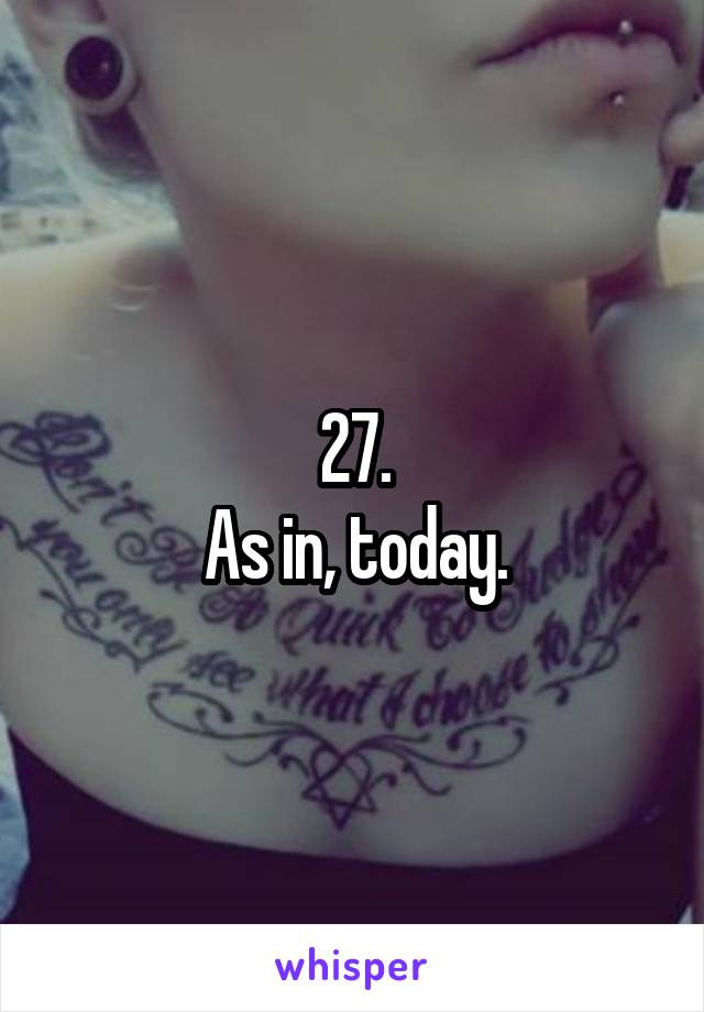 27.
As in, today.