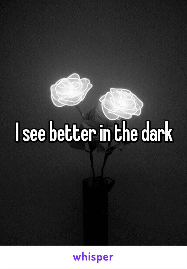 I see better in the dark