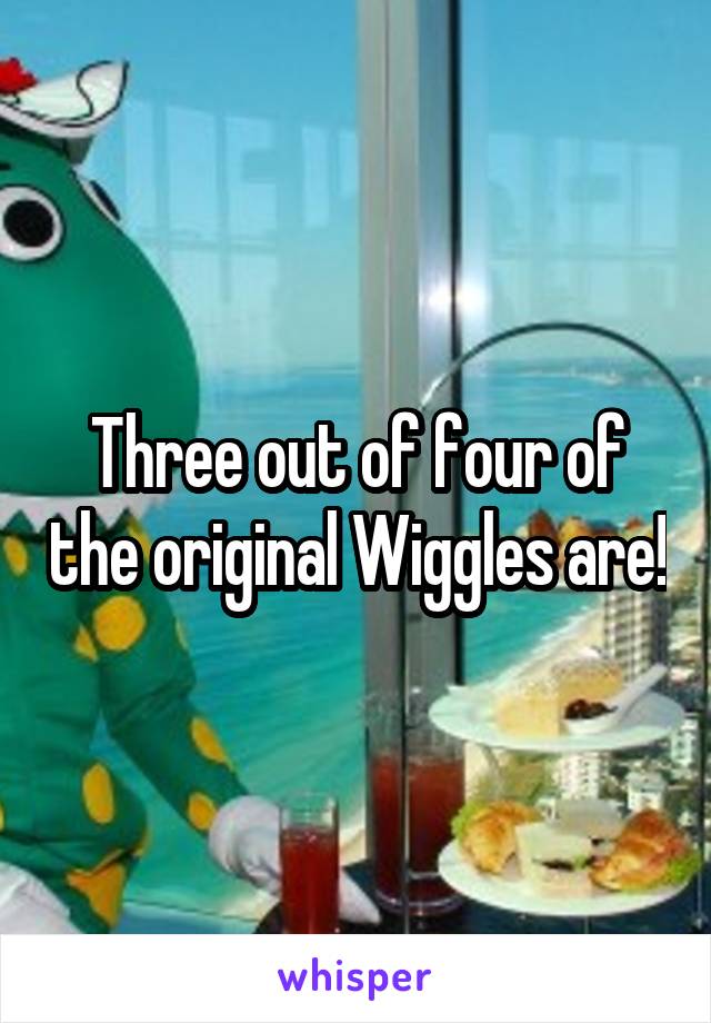 Three out of four of the original Wiggles are!