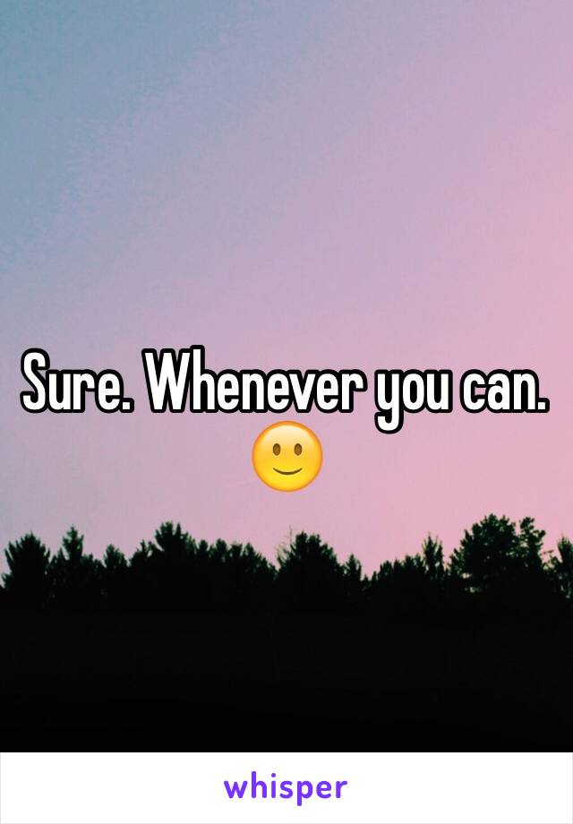 Sure. Whenever you can.  🙂