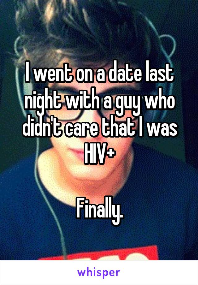 I went on a date last night with a guy who didn't care that I was HIV+

Finally.