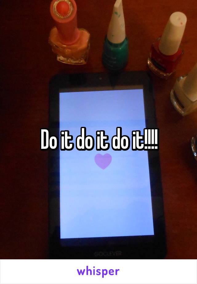 Do it do it do it!!!!