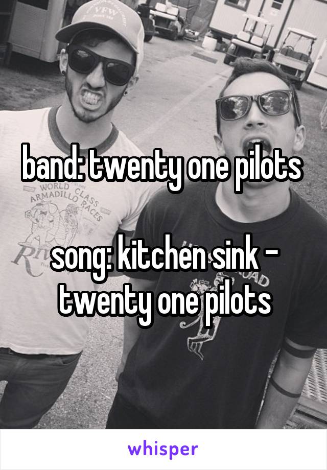 band: twenty one pilots 

song: kitchen sink - twenty one pilots