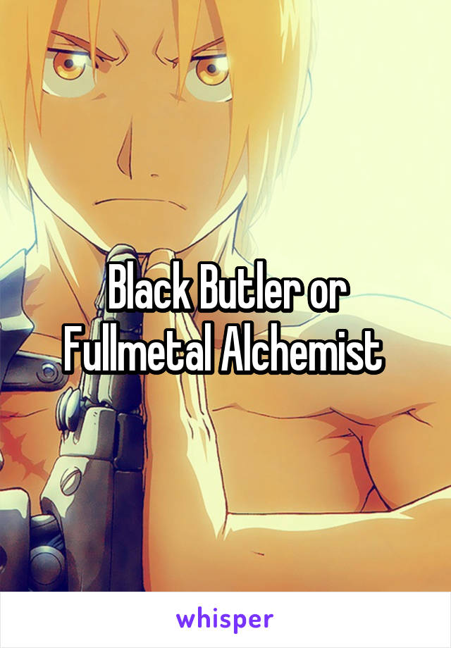 Black Butler or Fullmetal Alchemist 