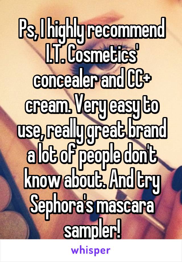 Ps, I highly recommend I.T. Cosmetics' concealer and CC+ cream. Very easy to use, really great brand a lot of people don't know about. And try Sephora's mascara sampler!