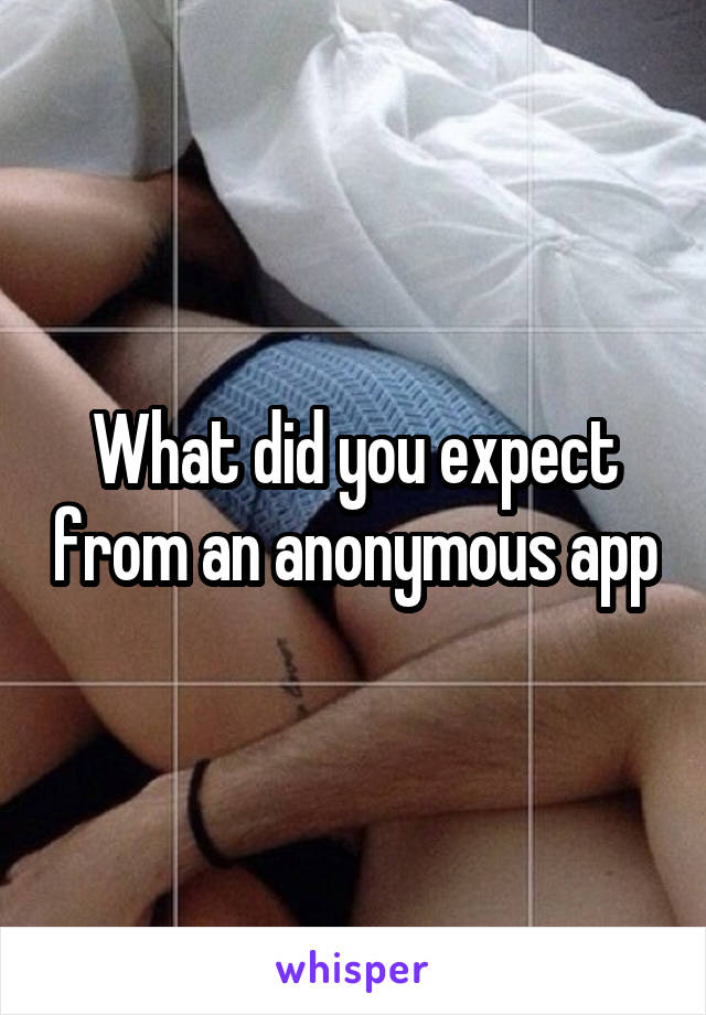 What did you expect from an anonymous app