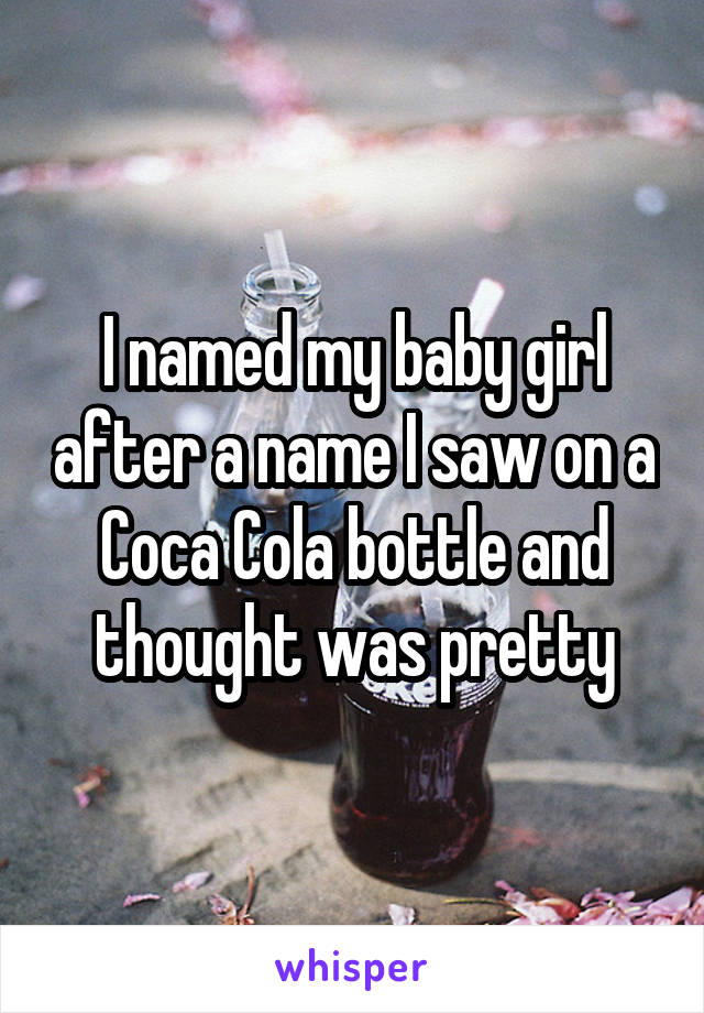 I named my baby girl after a name I saw on a Coca Cola bottle and thought was pretty