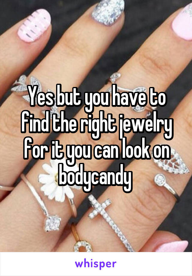 Yes but you have to find the right jewelry for it you can look on bodycandy 