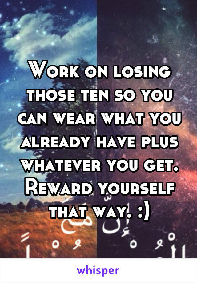 Work on losing those ten so you can wear what you already have plus whatever you get. Reward yourself that way. :)