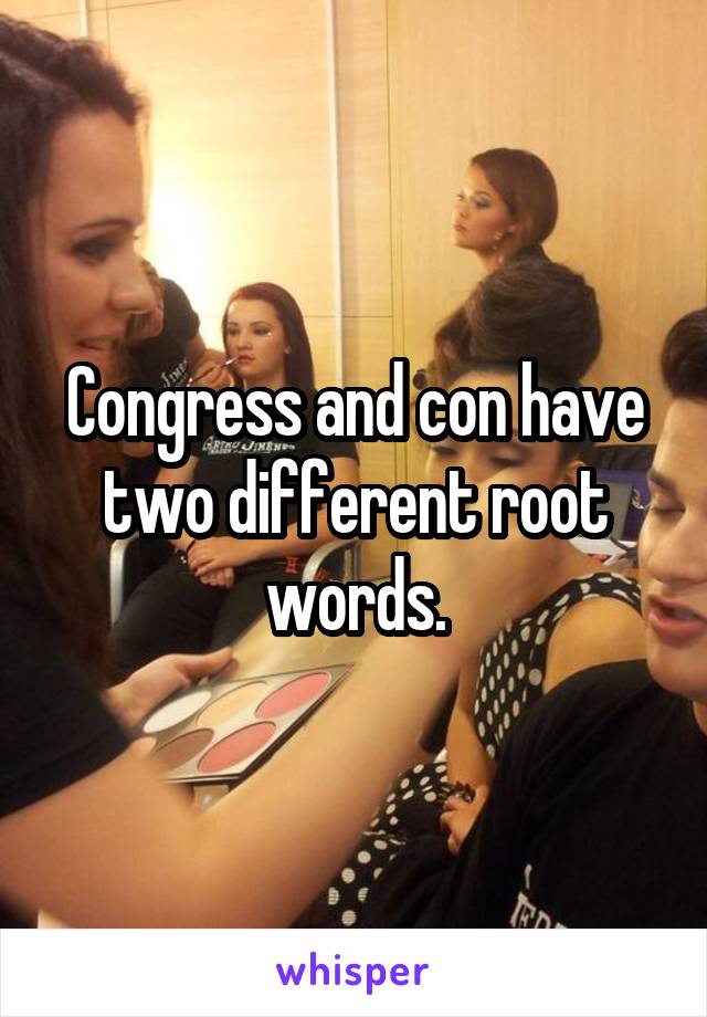 Congress and con have two different root words.