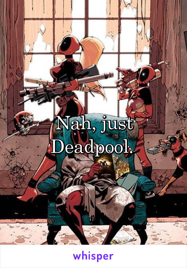 Nah, just Deadpool. 