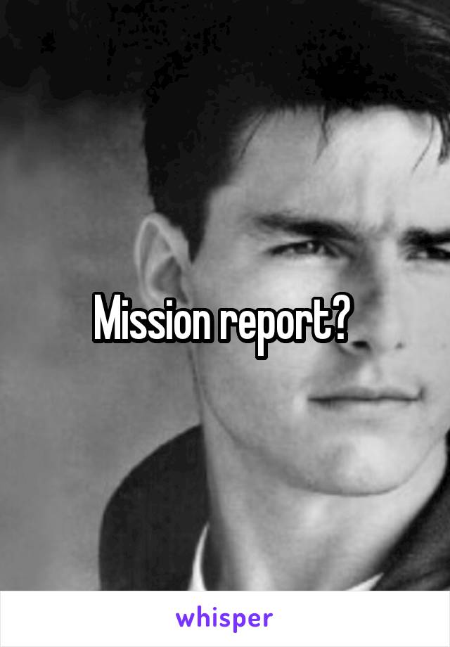 Mission report? 