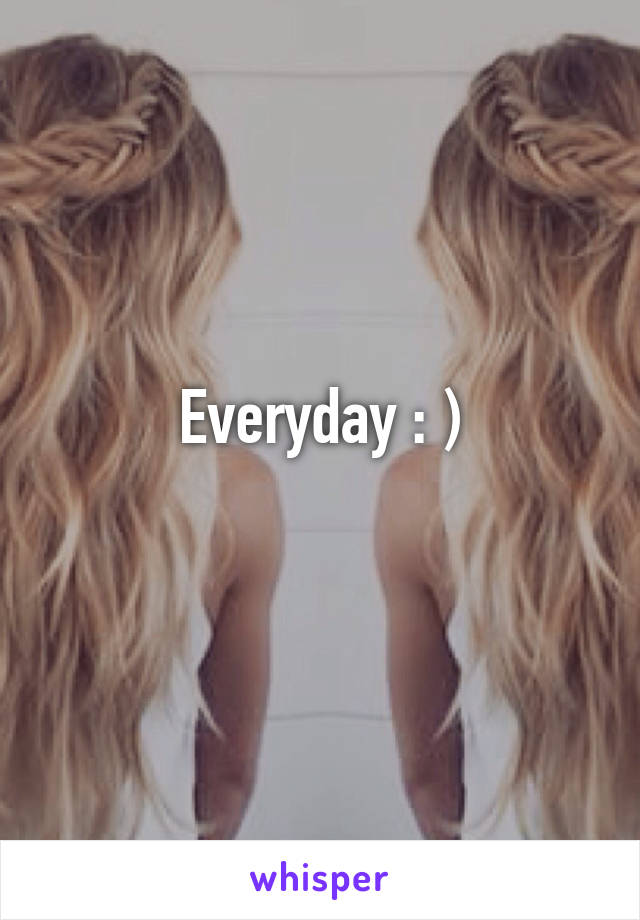 Everyday : )
