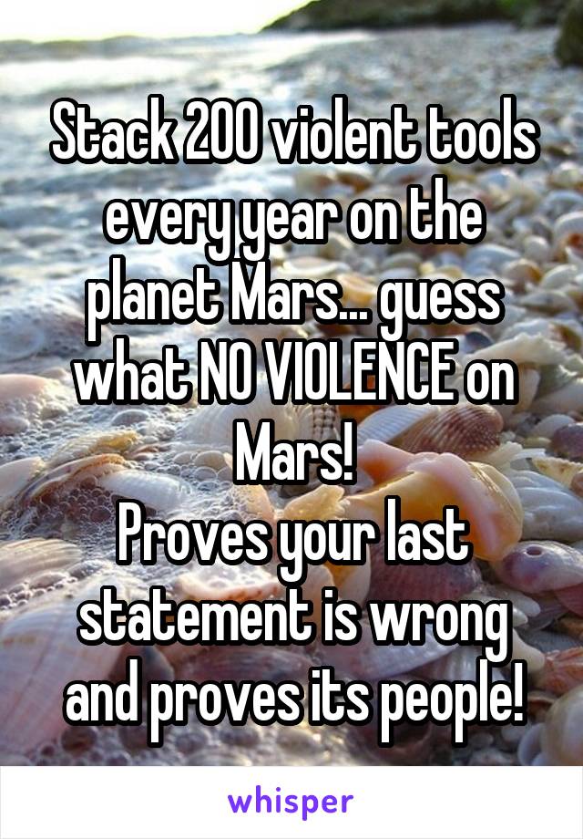 Stack 200 violent tools every year on the planet Mars... guess what NO VIOLENCE on Mars!
Proves your last statement is wrong and proves its people!