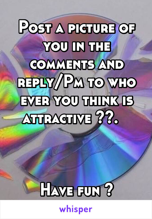 Post a picture of you in the comments and reply/Pm to who ever you think is attractive 😉😉.   



Have fun 😘