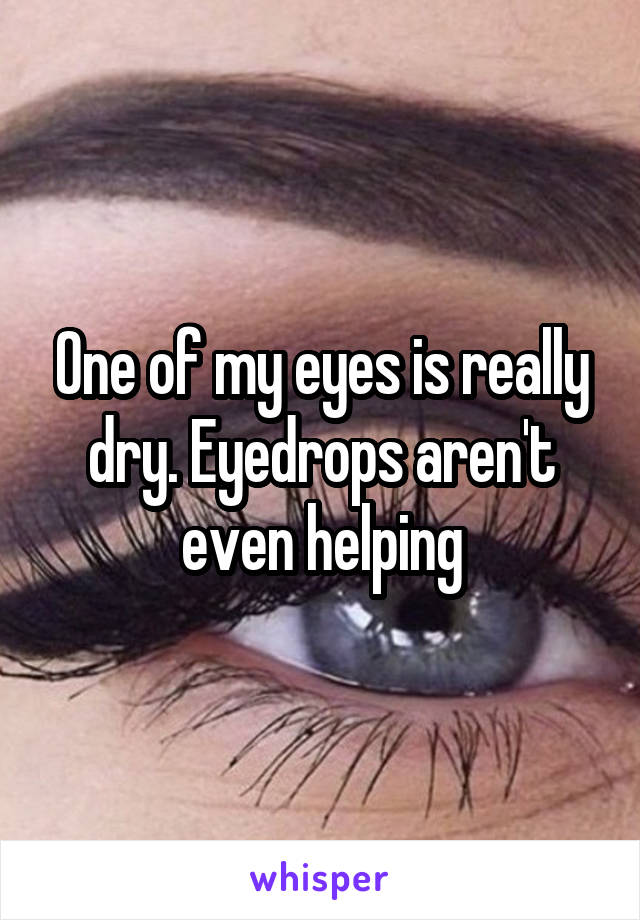 One of my eyes is really dry. Eyedrops aren't even helping