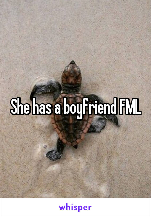 She has a boyfriend FML