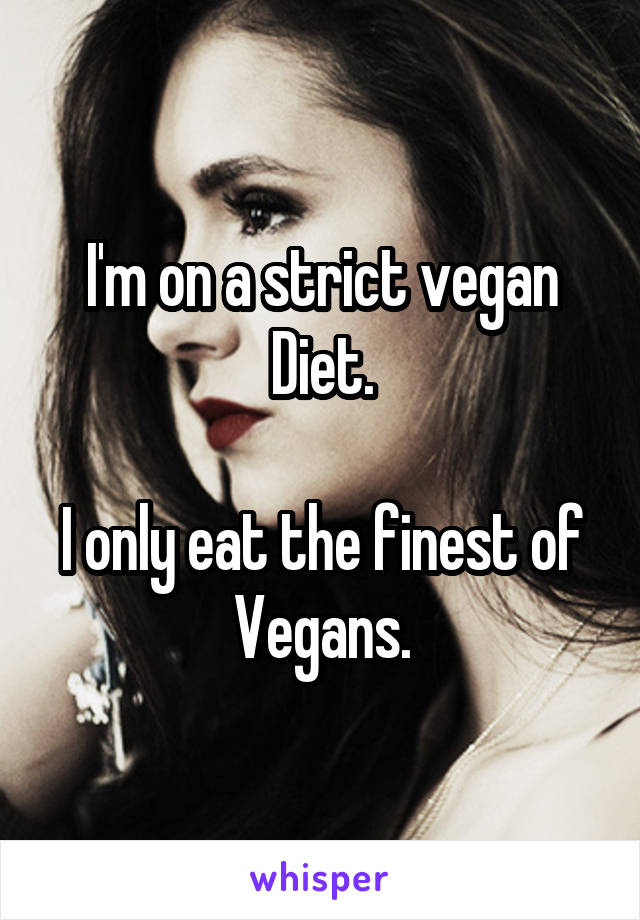 I'm on a strict vegan Diet.

I only eat the finest of Vegans.