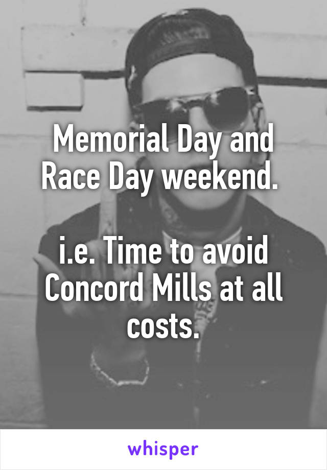Memorial Day and Race Day weekend. 

i.e. Time to avoid Concord Mills at all costs.