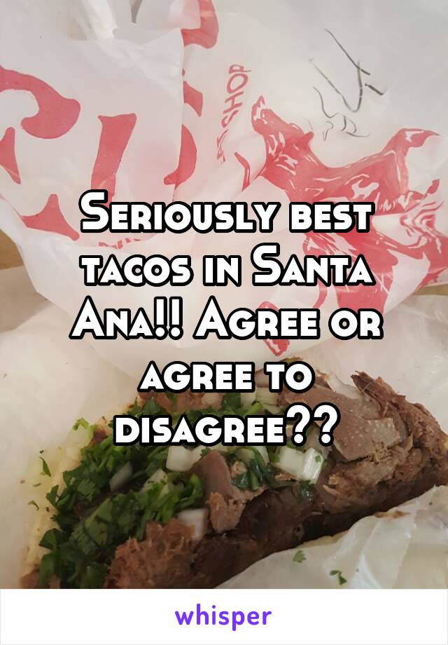 Seriously best tacos in Santa Ana!! Agree or agree to disagree??