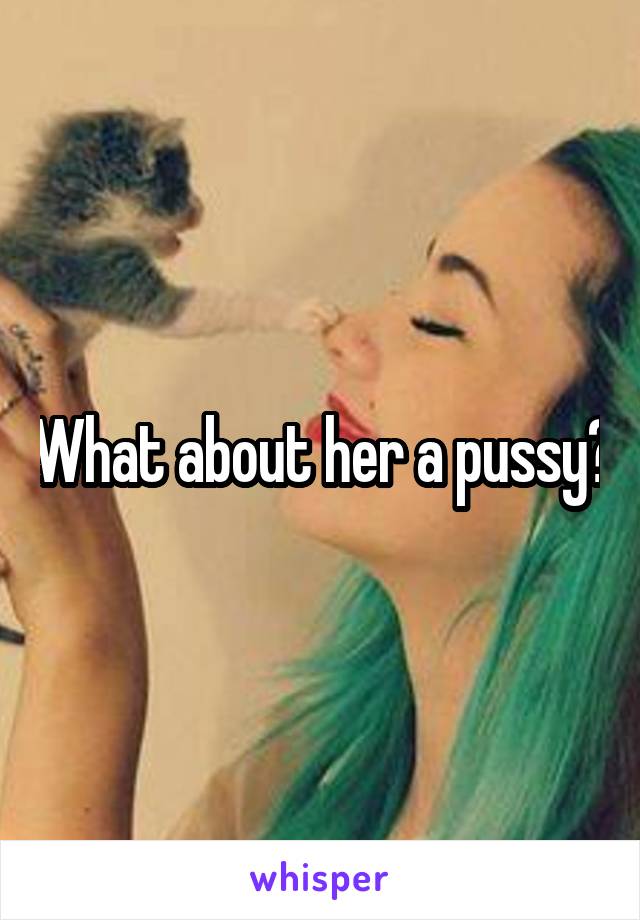 What about her a pussy?