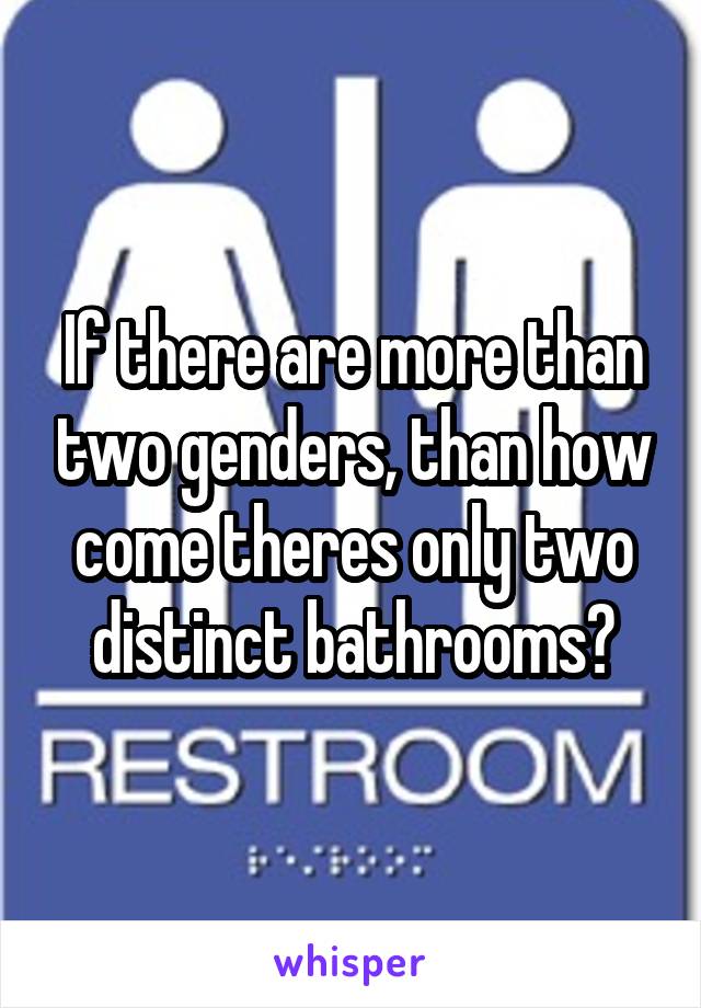 If there are more than two genders, than how come theres only two distinct bathrooms?