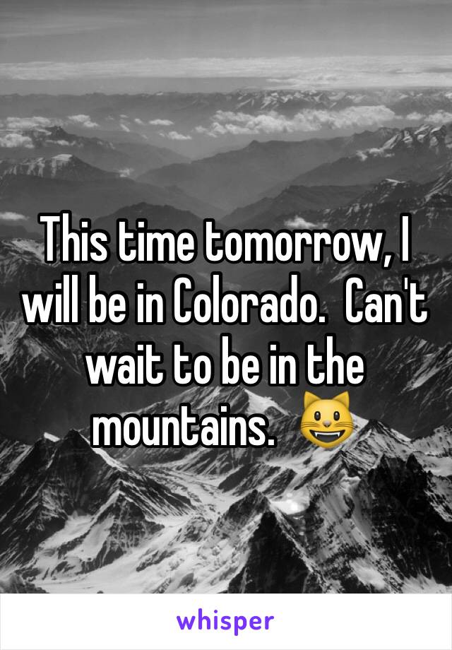 This time tomorrow, I will be in Colorado.  Can't wait to be in the mountains.  😺