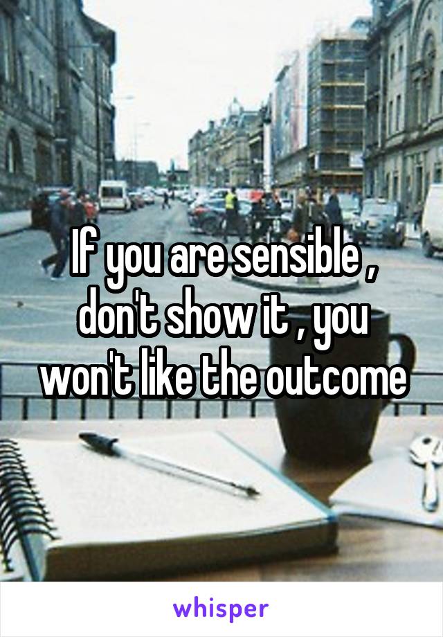 If you are sensible , don't show it , you won't like the outcome