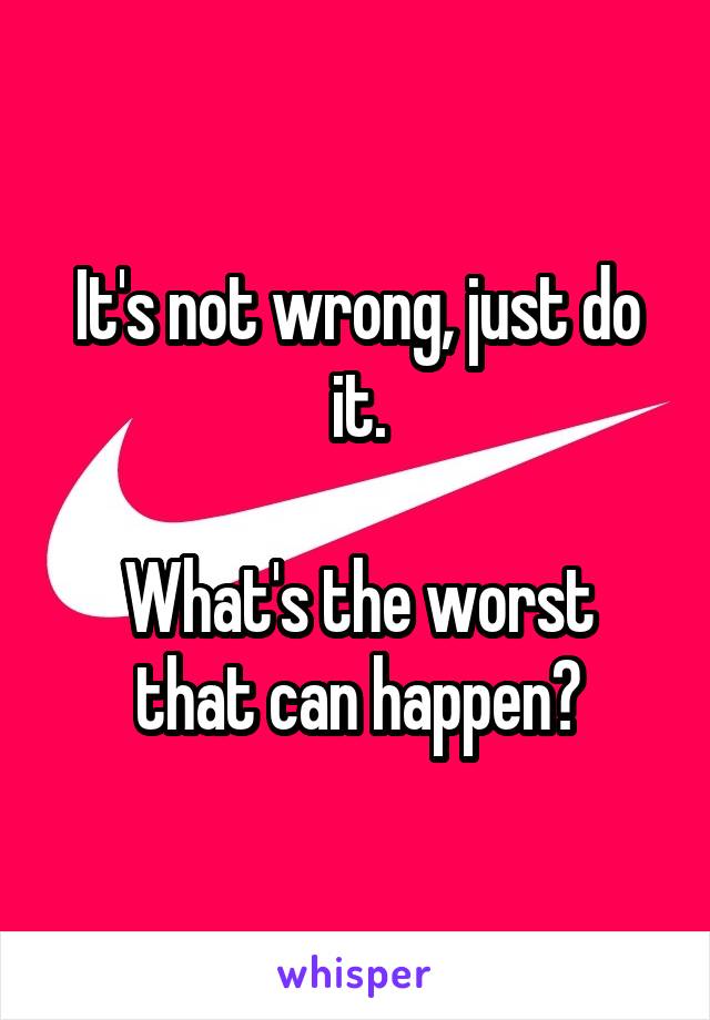 It's not wrong, just do it.

What's the worst that can happen?