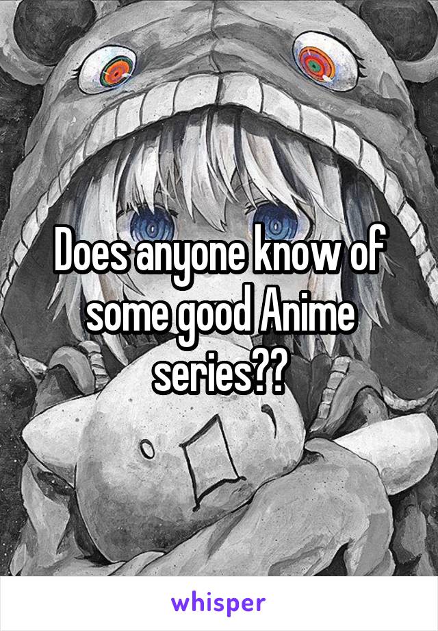 Does anyone know of some good Anime series??