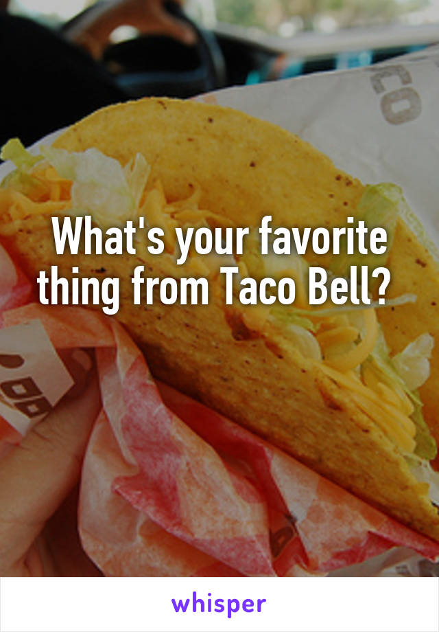 What's your favorite thing from Taco Bell? 

