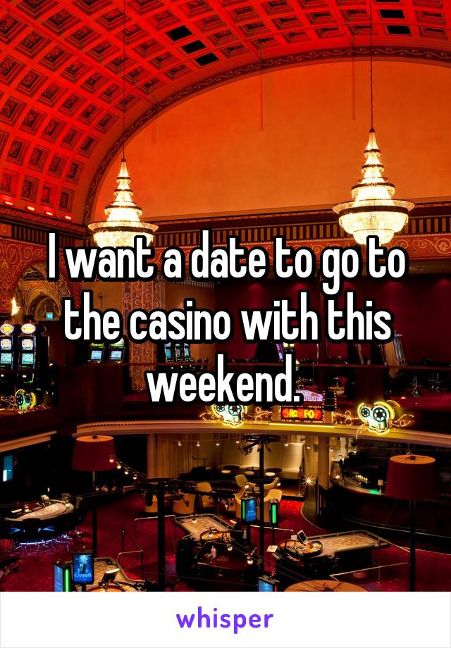 I want a date to go to the casino with this weekend. 