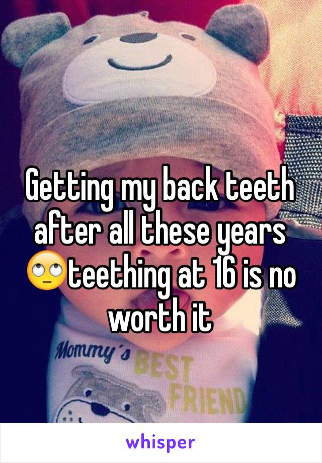 Getting my back teeth after all these years 🙄teething at 16 is no worth it