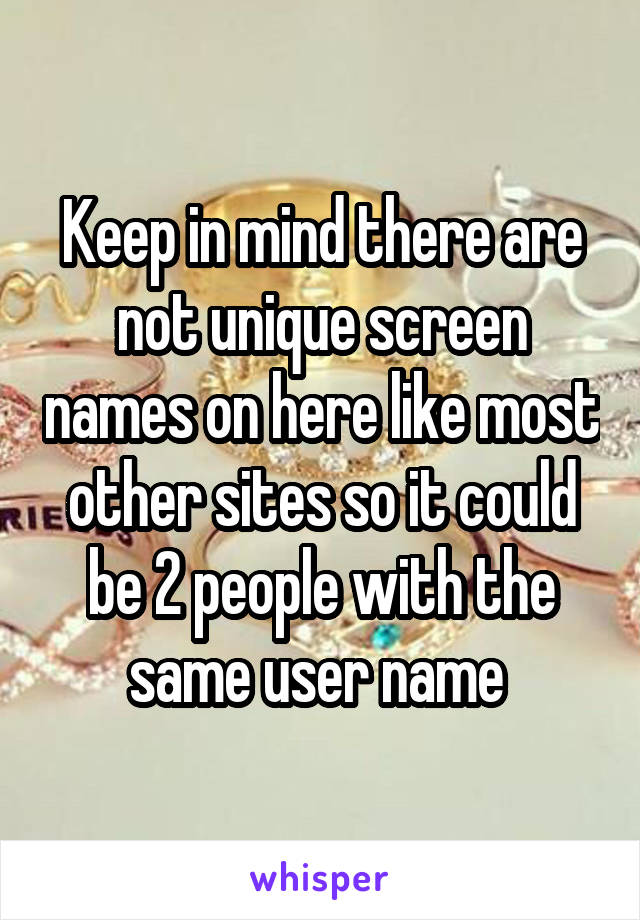 Keep in mind there are not unique screen names on here like most other sites so it could be 2 people with the same user name 