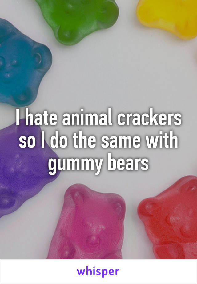I hate animal crackers so I do the same with gummy bears