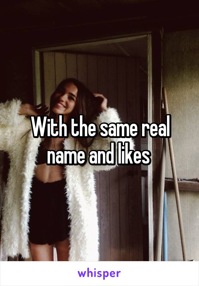 With the same real name and likes 