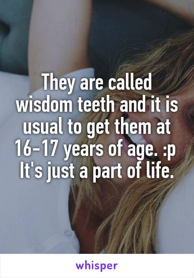 They are called wisdom teeth and it is usual to get them at 16-17 years of age. :p 
It's just a part of life.
