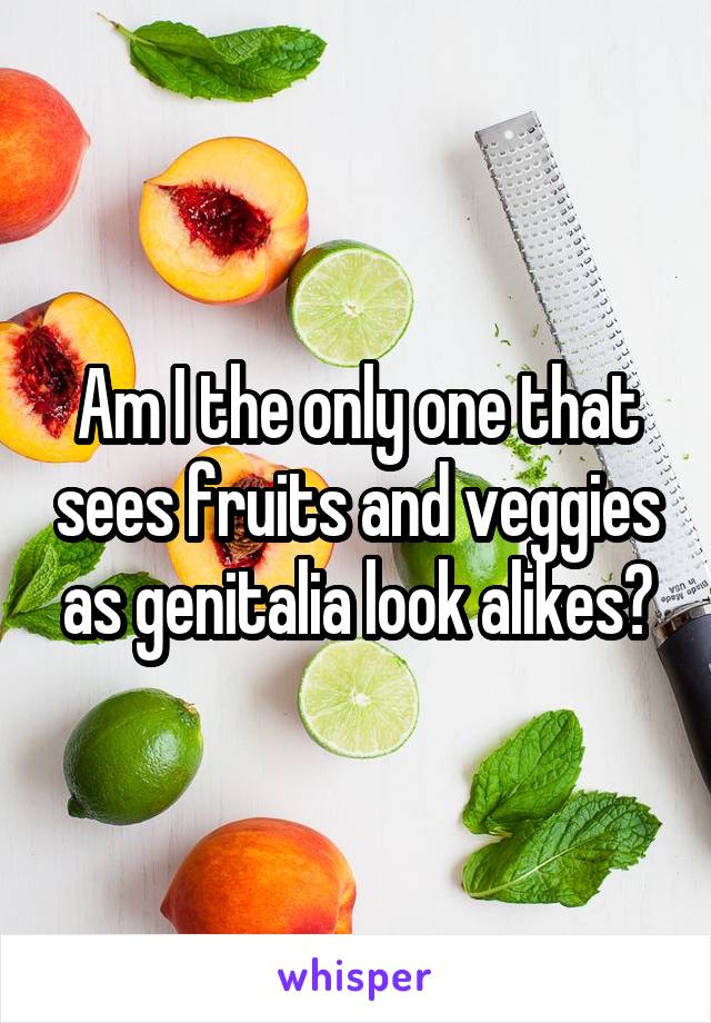 Am I the only one that sees fruits and veggies as genitalia look alikes?