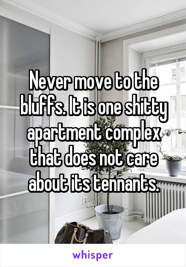 Never move to the bluffs. It is one shitty apartment complex that does not care about its tennants.