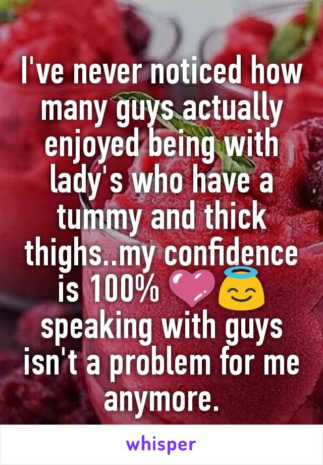 I've never noticed how many guys actually enjoyed being with lady's who have a tummy and thick thighs..my confidence is 100% 💜😇 speaking with guys isn't a problem for me anymore.