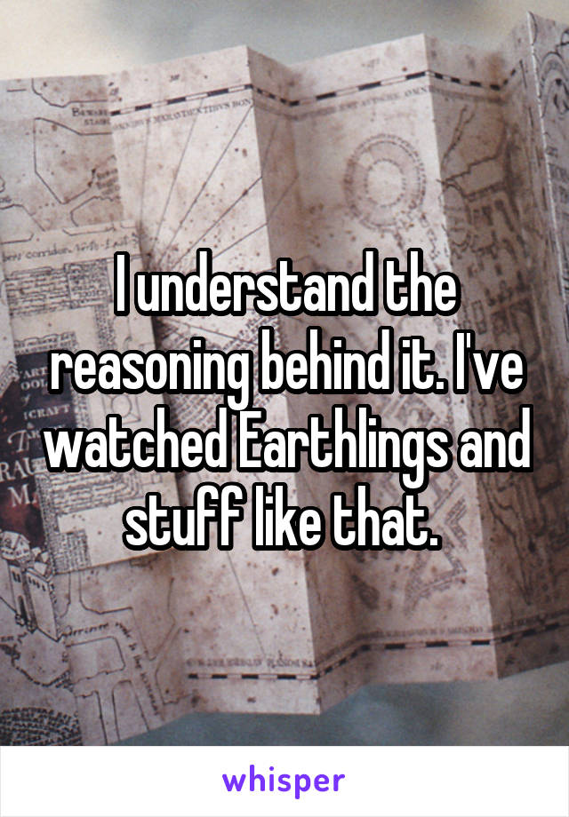 I understand the reasoning behind it. I've watched Earthlings and stuff like that. 