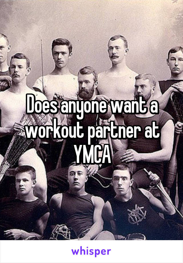 Does anyone want a workout partner at YMCA