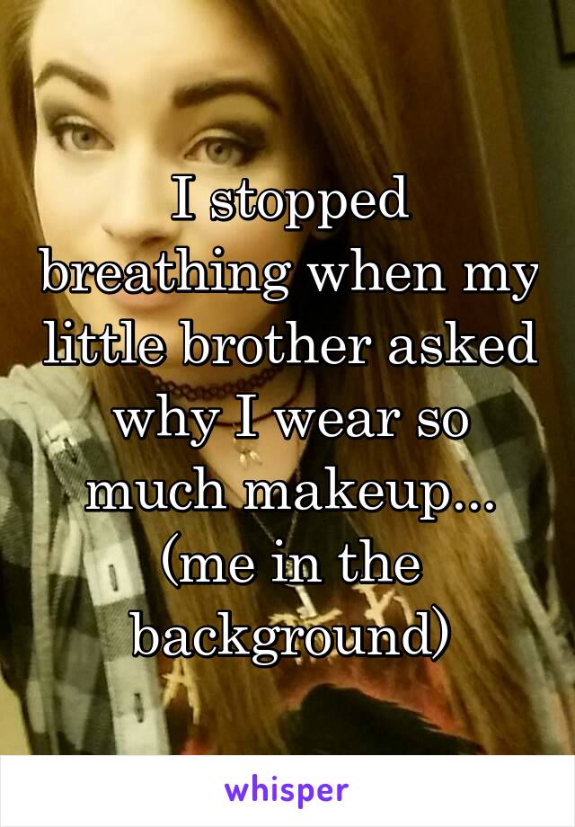 I stopped breathing when my little brother asked why I wear so much makeup... (me in the background)