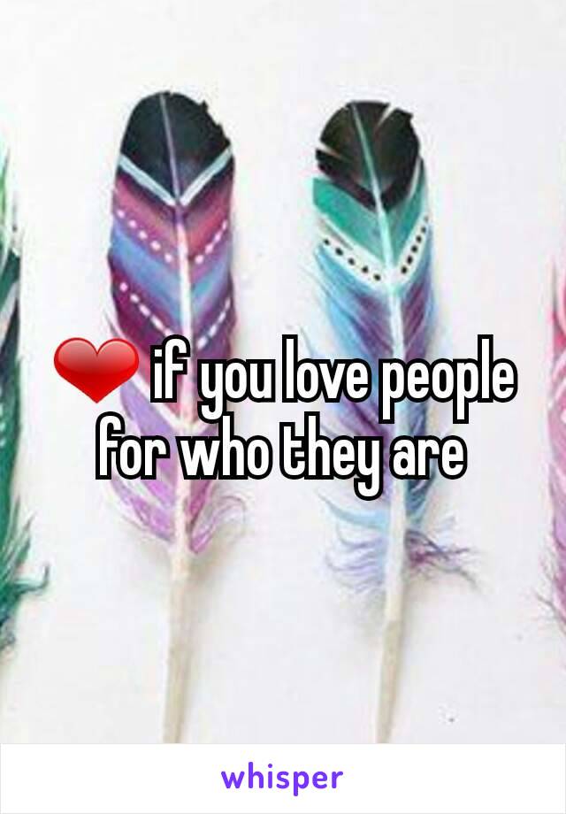 ❤ if you love people for who they are