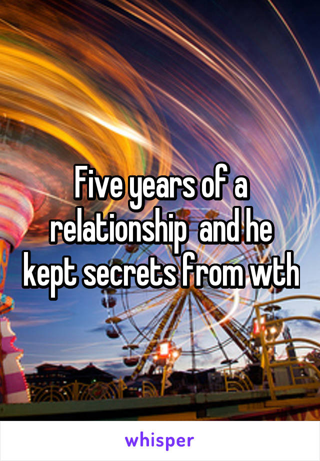 Five years of a relationship  and he kept secrets from wth