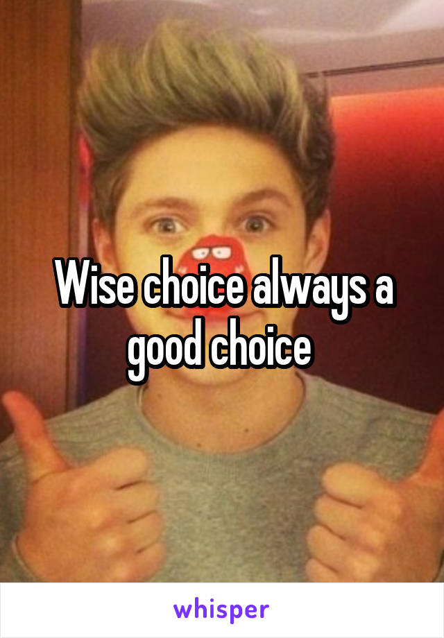 Wise choice always a good choice 